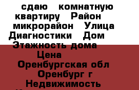 сдаю 1 комнатную квартиру › Район ­ 18 микрорайон › Улица ­ Диагностики › Дом ­ 3 › Этажность дома ­ 10 › Цена ­ 8 000 - Оренбургская обл., Оренбург г. Недвижимость » Квартиры аренда   . Оренбургская обл.,Оренбург г.